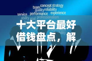 十大平台最好借钱盘点，解决小额贷款哪里最可靠的问题