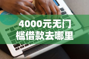 4000元无门槛借款去哪里？网贷平台哪个好下款看这8个平台