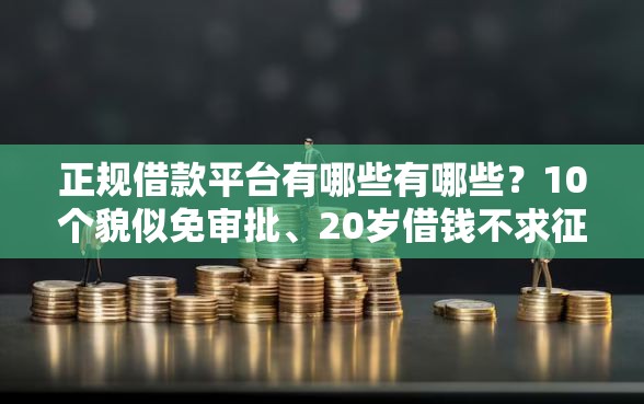 正规借款平台有哪些有哪些？10个貌似免审批、20岁借钱不求征信速借平台合集