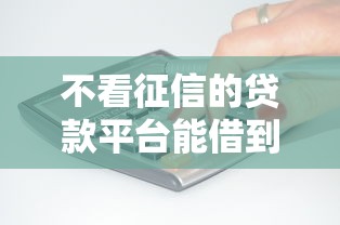 不看征信的贷款平台能借到钱吗？20000元无门槛借款7个平台推荐