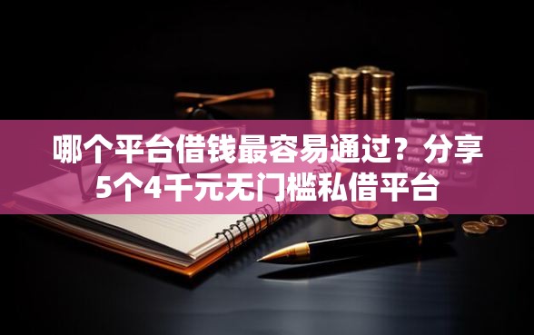 哪个平台借钱最容易通过？分享5个4千元无门槛私借平台