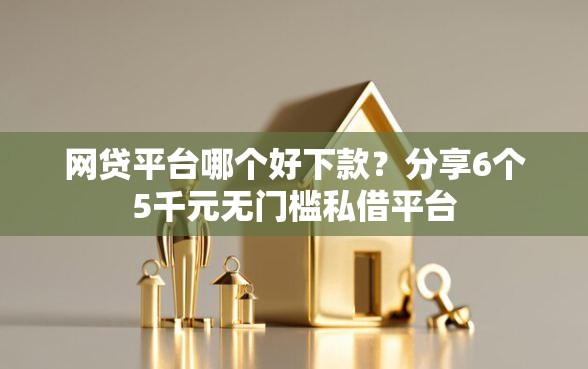网贷平台哪个好下款？分享6个5千元无门槛私借平台