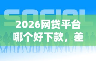 2026网贷平台哪个好下款，差3千元就选这5个平台