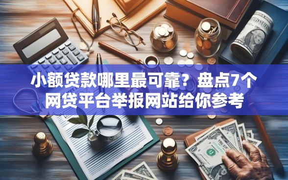 小额贷款哪里最可靠？盘点7个网贷平台举报网站给你参考