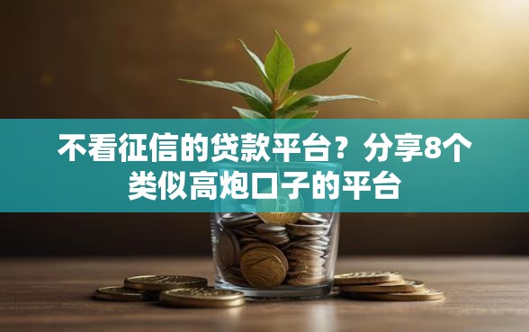 不看征信的贷款平台？分享8个类似高炮口子的平台