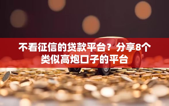 不看征信的贷款平台？分享8个类似高炮口子的平台