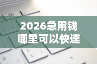 2026急用钱哪里可以快速借到，差1千元就选这7个平台