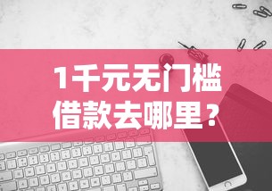 1千元无门槛借款去哪里？哪个平台借钱最容易通过看这8个平台