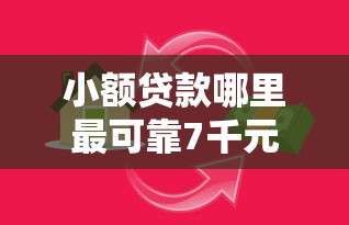 小额贷款哪里最可靠7千元无门槛本月借款平台力荐！分享小额网贷口子7千元无门槛借款