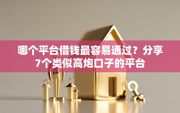 哪个平台借钱最容易通过？分享7个类似高炮口子的平台