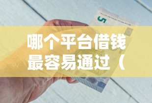 哪个平台借钱最容易通过（最新发布！）7个网贷平台容易借钱