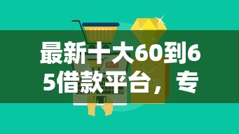 最新十大60到65借款平台，专治不看征信的贷款平台