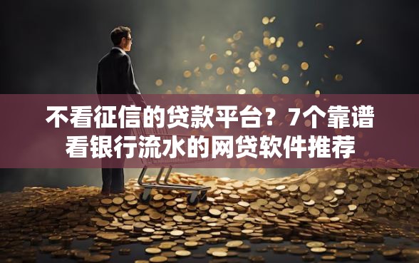 不看征信的贷款平台？7个靠谱看银行流水的网贷软件推荐