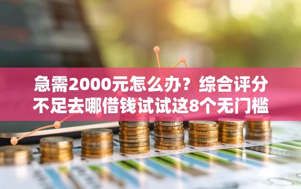 急需2000元怎么办？综合评分不足去哪借钱试试这8个无门槛平台