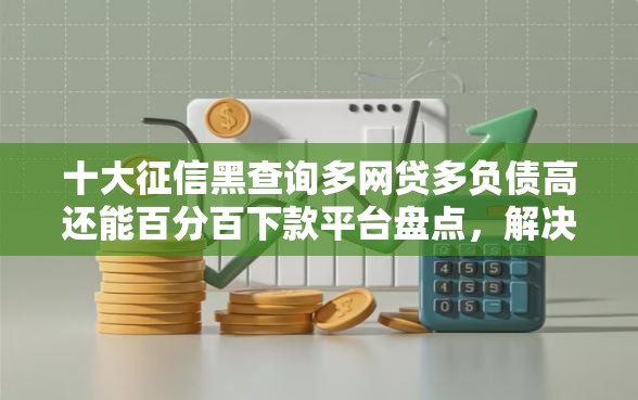 十大征信黑查询多网贷多负债高还能百分百下款平台盘点，解决征信不好哪里可以借钱的问题