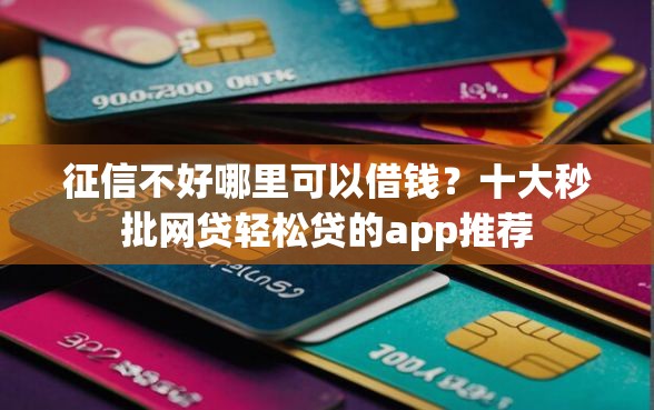 征信不好哪里可以借钱？十大秒批网贷轻松贷的app推荐