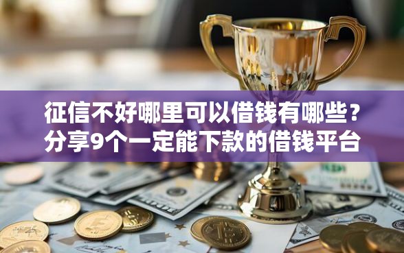 征信不好哪里可以借钱有哪些？分享9个一定能下款的借钱平台