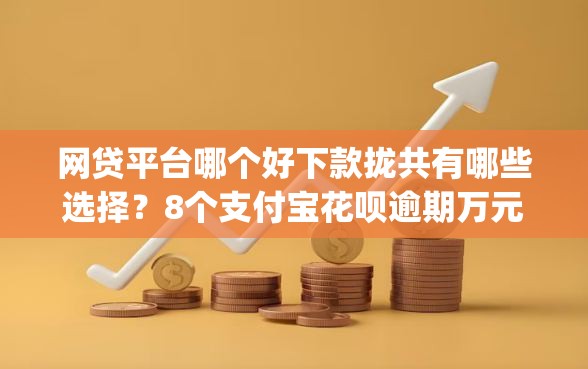 网贷平台哪个好下款拢共有哪些选择？8个支付宝花呗逾期万元快速贷款app详解