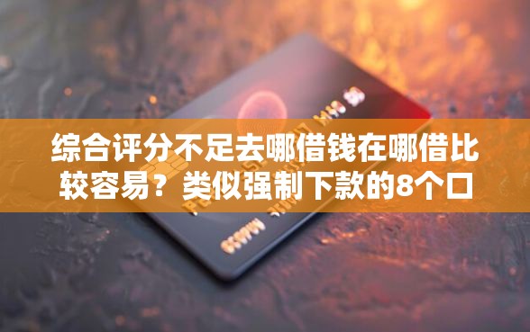 综合评分不足去哪借钱在哪借比较容易？类似强制下款的8个口子参考