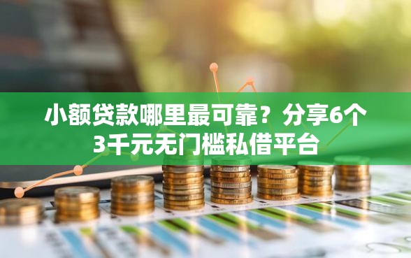 小额贷款哪里最可靠？分享6个3千元无门槛私借平台