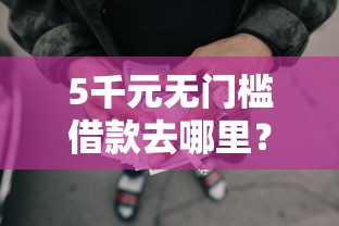 5千元无门槛借款去哪里？正规借款平台有哪些看这6个平台