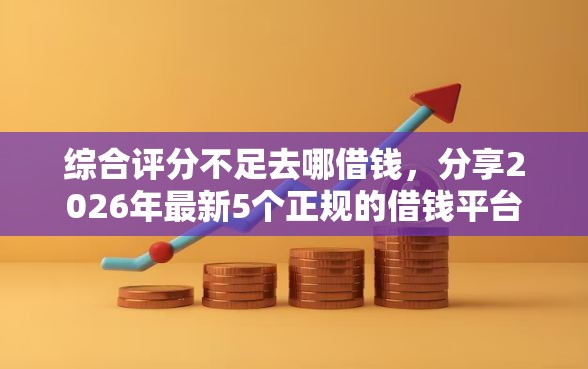 综合评分不足去哪借钱，分享2026年最新5个正规的借钱平台