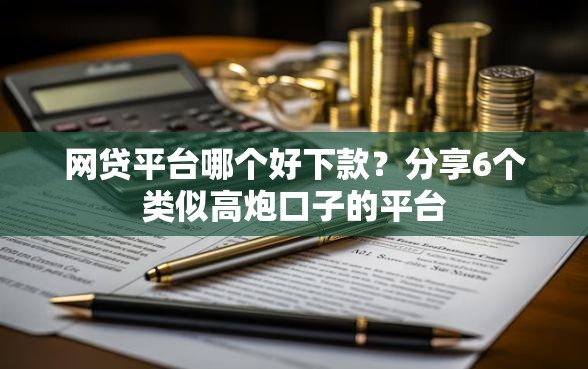 网贷平台哪个好下款？分享6个类似高炮口子的平台