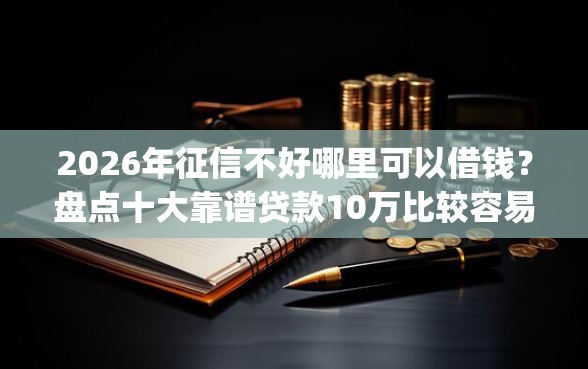2026年征信不好哪里可以借钱？盘点十大靠谱贷款10万比较容易的app