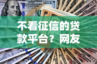 不看征信的贷款平台？网友亲测8个利息最低的贷款平台盘点