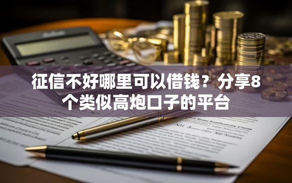 征信不好哪里可以借钱？分享8个类似高炮口子的平台