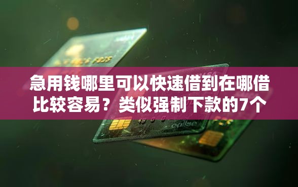 急用钱哪里可以快速借到在哪借比较容易？类似强制下款的7个口子参考