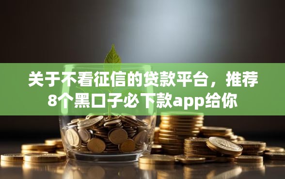 关于不看征信的贷款平台，推荐8个黑口子必下款app给你