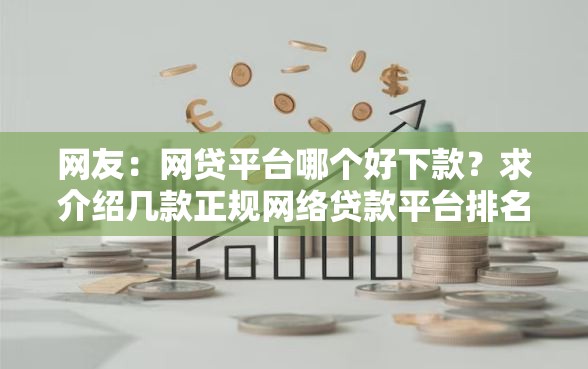 网友：网贷平台哪个好下款？求介绍几款正规网络贷款平台排名不分先后