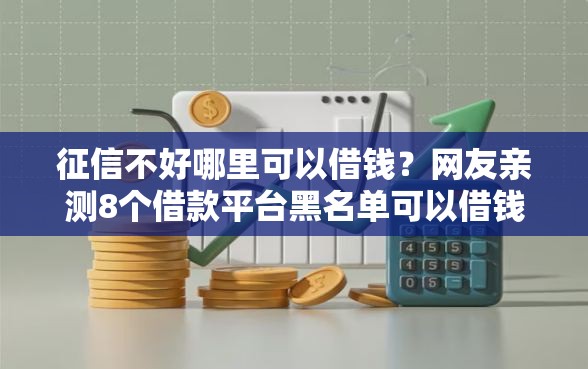 征信不好哪里可以借钱？网友亲测8个借款平台黑名单可以借钱盘点