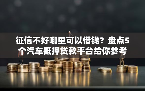 征信不好哪里可以借钱？盘点5个汽车抵押贷款平台给你参考
