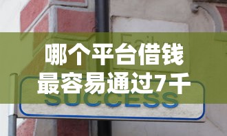哪个平台借钱最容易通过7千元无门槛本月借款平台力荐！分享小额网贷口子7千元无门槛借款