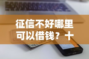 征信不好哪里可以借钱？十大综合评价不足借款平台能够借到钱推荐
