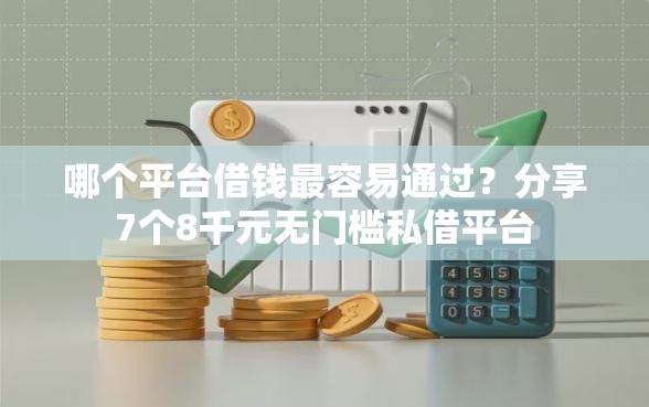 哪个平台借钱最容易通过？分享7个8千元无门槛私借平台