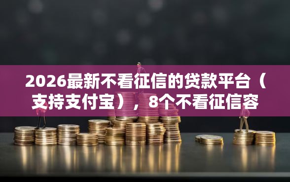2026最新不看征信的贷款平台（支持支付宝），8个不看征信容易下款的口子无私分享