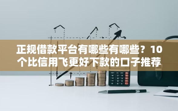 正规借款平台有哪些有哪些？10个比信用飞更好下款的口子推荐给你