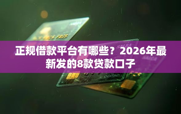 正规借款平台有哪些？2026年最新发的8款贷款口子