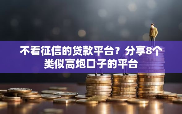 不看征信的贷款平台？分享8个类似高炮口子的平台