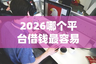 2026哪个平台借钱最容易通过，差1000元就选这5个平台