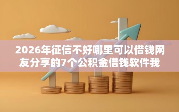 2026年征信不好哪里可以借钱网友分享的7个公积金借钱软件我觉得不错！