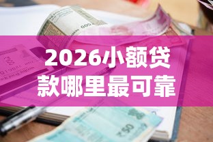 2026小额贷款哪里最可靠，差1万元就选这5个平台