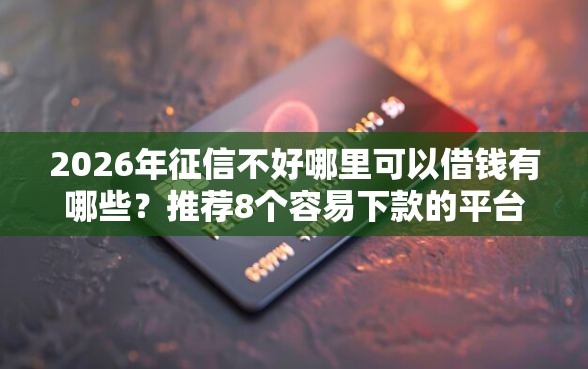 2026年征信不好哪里可以借钱有哪些？推荐8个容易下款的平台