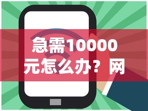 急需10000元怎么办？网贷平台哪个好下款试试这5个无门槛平台