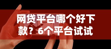 网贷平台哪个好下款？6个平台试试看哪个能下款