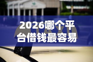 2026哪个平台借钱最容易通过，差10000元就选这5个平台