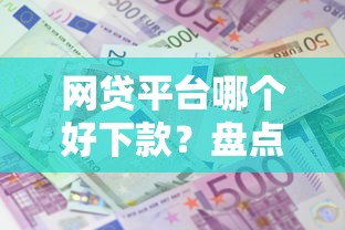 网贷平台哪个好下款？盘点最新5个利息低的借款平台排名不分先后